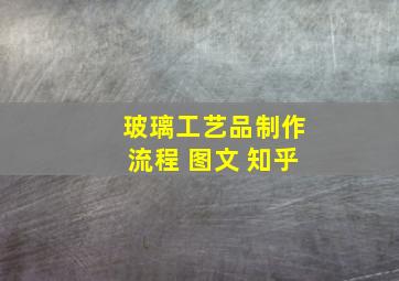 玻璃工艺品制作流程 图文 知乎